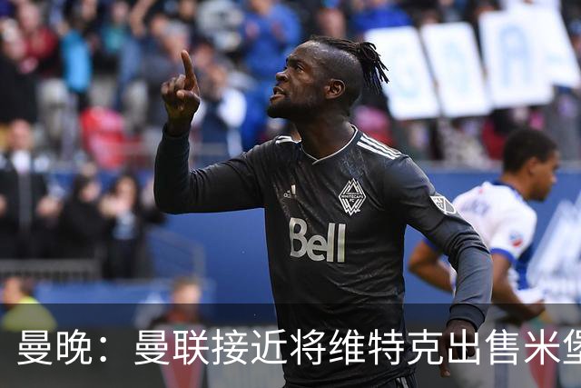 曼晚：曼联接近将维特克出售米堡，含回购条款