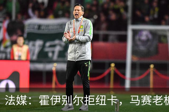 法媒：霍伊别尔拒纽卡，马赛老板非常愤怒