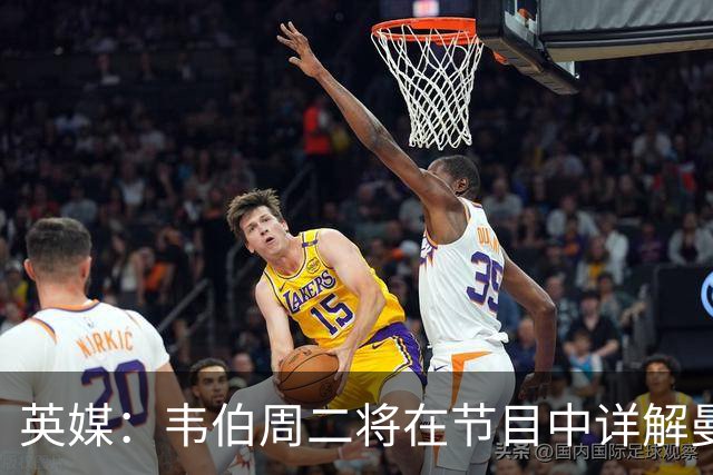 英媒：韦伯周二将在节目中详解曼市德比VAR失误