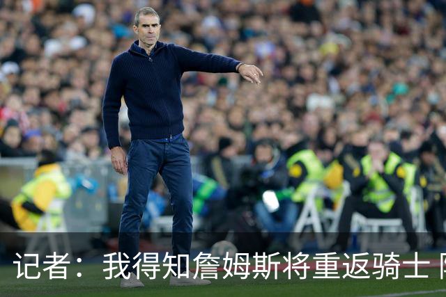 记者：我得知詹姆斯将重返骑士 阿伦将在三方交易中加盟爵士